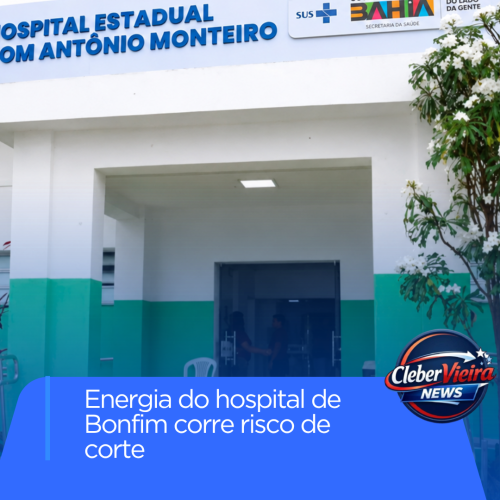 Contas de energia de hospital estadualizado em Senhor do Bonfim estão pendentes e situação preocupa