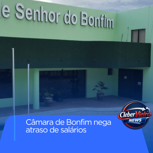 Câmara de Senhor do Bonfim nega atraso salarial de servidores e esclarece pagamento de terceirizados